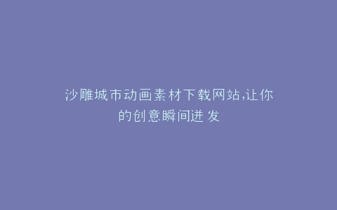沙雕城市动画素材下载网站,让你的创意瞬间迸发
