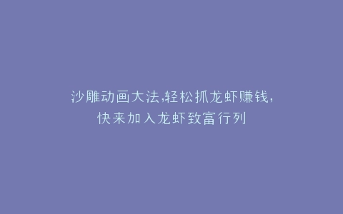 沙雕动画大法,轻松抓龙虾赚钱,快来加入龙虾致富行列