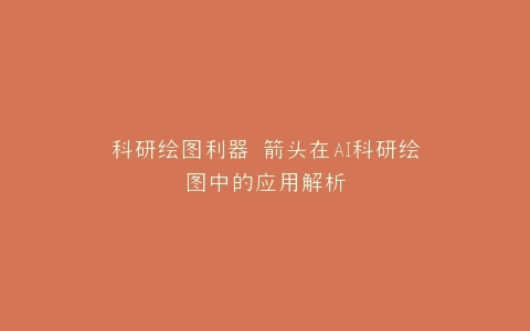 科研绘图利器 箭头在AI科研绘图中的应用解析