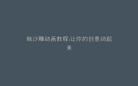 做沙雕动画教程,让你的创意动起来