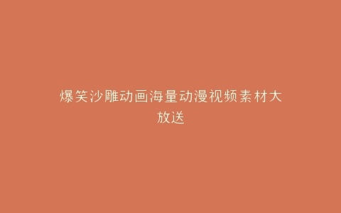 爆笑沙雕动画海量动漫视频素材大放送