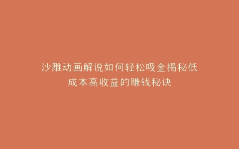 沙雕动画解说如何轻松吸金揭秘低成本高收益的赚钱秘诀