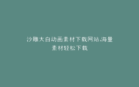 沙雕大白动画素材下载网站,海量素材轻松下载
