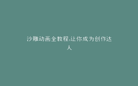 沙雕动画全教程,让你成为创作达人