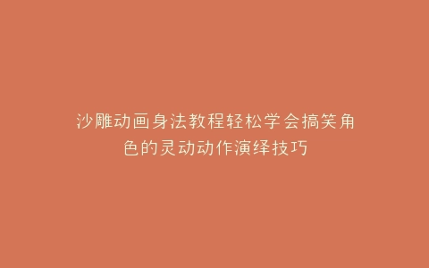沙雕动画身法教程轻松学会搞笑角色的灵动动作演绎技巧