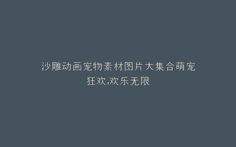沙雕动画宠物素材图片大集合萌宠狂欢,欢乐无限