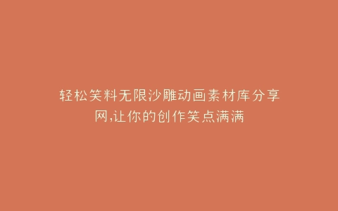 轻松笑料无限沙雕动画素材库分享网,让你的创作笑点满满