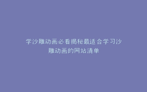 学沙雕动画必看揭秘最适合学习沙雕动画的网站清单