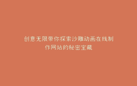 创意无限带你探索沙雕动画在线制作网站的秘密宝藏