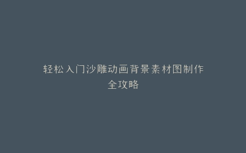 轻松入门沙雕动画背景素材图制作全攻略