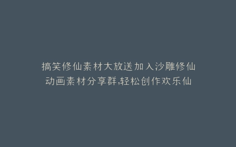 搞笑修仙素材大放送加入沙雕修仙动画素材分享群,轻松创作欢乐仙途动画