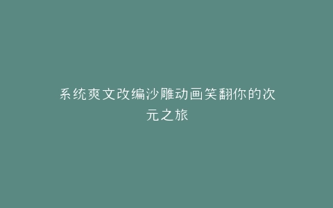 系统爽文改编沙雕动画笑翻你的次元之旅