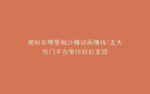 揭秘在哪里做沙雕动画赚钱?五大热门平台带你轻松变现