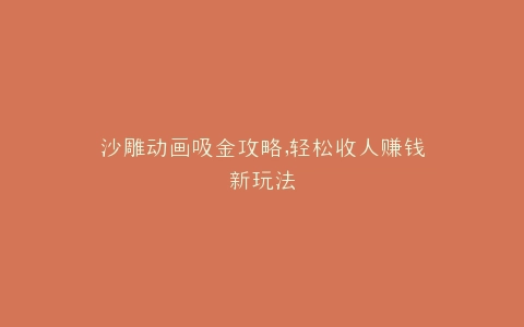 沙雕动画吸金攻略,轻松收人赚钱新玩法