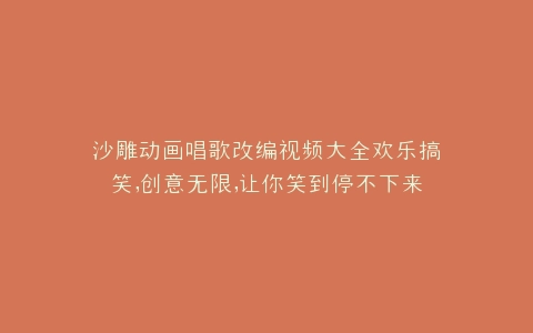 沙雕动画唱歌改编视频大全欢乐搞笑,创意无限,让你笑到停不下来