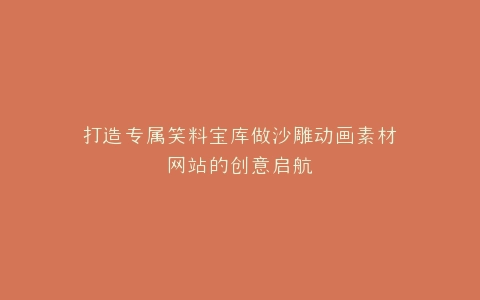 打造专属笑料宝库做沙雕动画素材网站的创意启航
