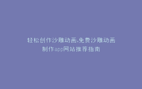 轻松创作沙雕动画,免费沙雕动画制作app网站推荐指南