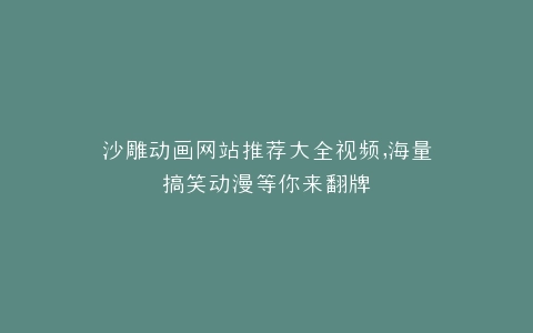 沙雕动画网站推荐大全视频,海量搞笑动漫等你来翻牌