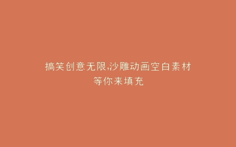 搞笑创意无限,沙雕动画空白素材等你来填充