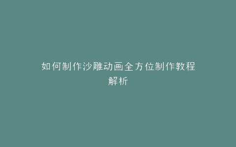 如何制作沙雕动画全方位制作教程解析