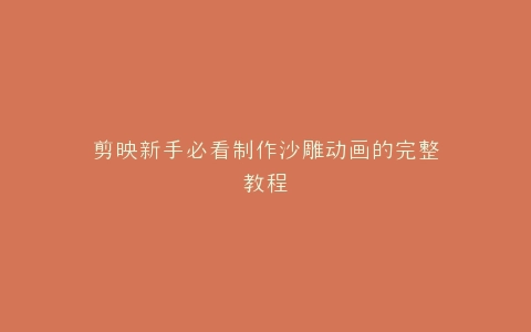 剪映新手必看制作沙雕动画的完整教程