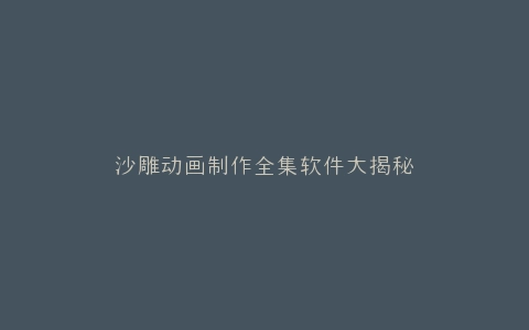 沙雕动画制作全集软件大揭秘