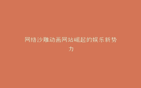 网络沙雕动画网站崛起的娱乐新势力