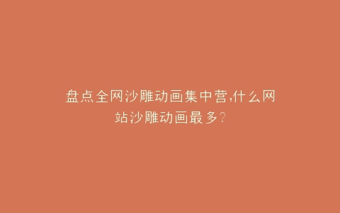 盘点全网沙雕动画集中营,什么网站沙雕动画最多?