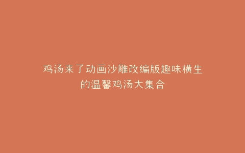 鸡汤来了动画沙雕改编版趣味横生的温馨鸡汤大集合