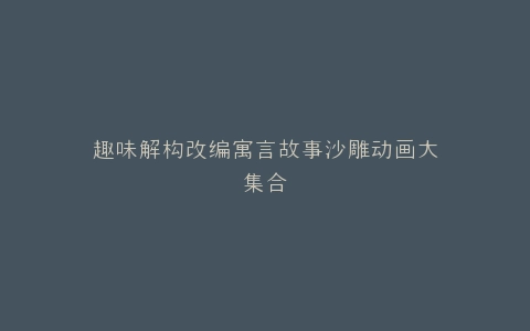 趣味解构改编寓言故事沙雕动画大集合