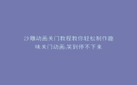 沙雕动画关门教程教你轻松制作趣味关门动画,笑到停不下来