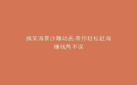 搞笑海景沙雕动画,带你轻松赶海赚钱两不误