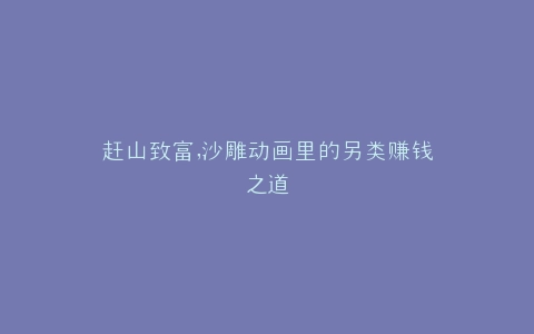 赶山致富,沙雕动画里的另类赚钱之道