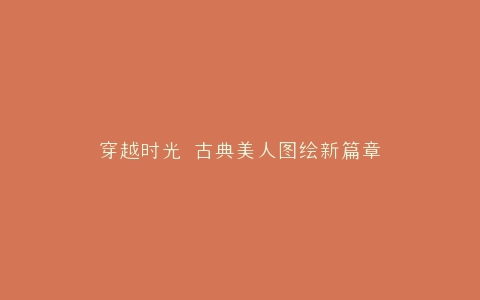 穿越时光 古典美人图绘新篇章