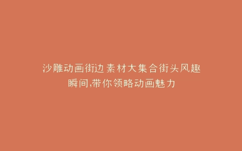 沙雕动画街边素材大集合街头风趣瞬间,带你领略动画魅力
