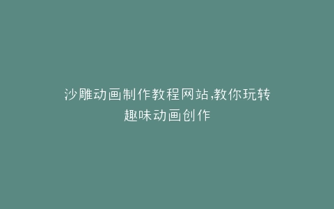 沙雕动画制作教程网站,教你玩转趣味动画创作
