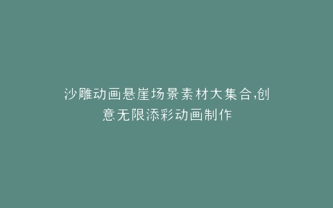 沙雕动画悬崖场景素材大集合,创意无限添彩动画制作