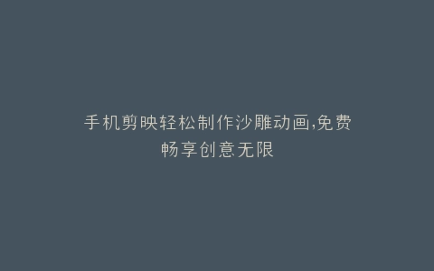 手机剪映轻松制作沙雕动画,免费畅享创意无限