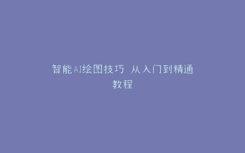 智能AI绘图技巧 从入门到精通教程