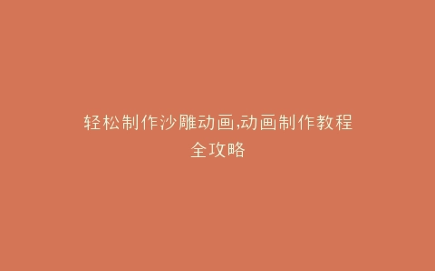 轻松制作沙雕动画,动画制作教程全攻略