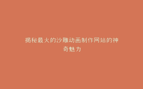 揭秘最火的沙雕动画制作网站的神奇魅力