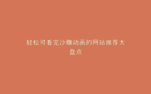 轻松可看完沙雕动画的网站推荐大盘点