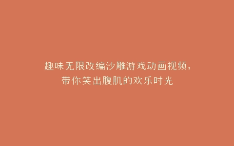 趣味无限改编沙雕游戏动画视频,带你笑出腹肌的欢乐时光