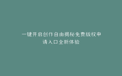 一键开启创作自由揭秘免费版权申请入口全新体验
