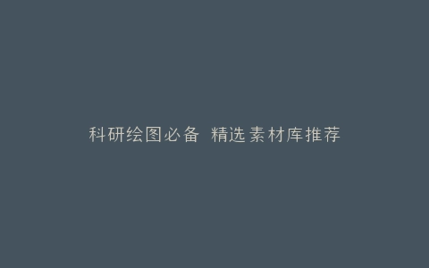 科研绘图必备 精选素材库推荐