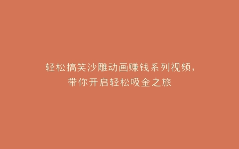 轻松搞笑沙雕动画赚钱系列视频,带你开启轻松吸金之旅