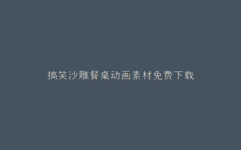 搞笑沙雕餐桌动画素材免费下载