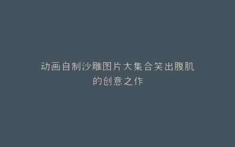 动画自制沙雕图片大集合笑出腹肌的创意之作