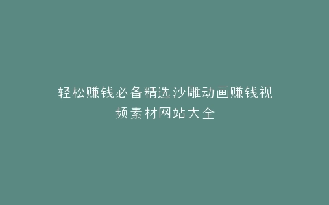 轻松赚钱必备精选沙雕动画赚钱视频素材网站大全