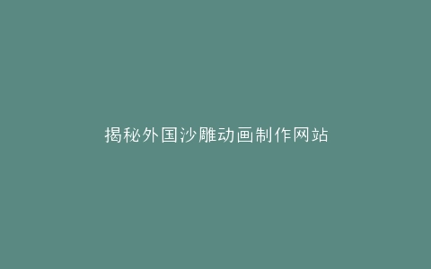 揭秘外国沙雕动画制作网站